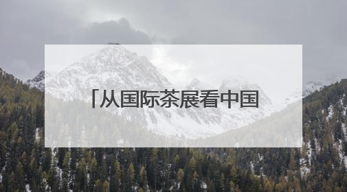 从国际茶展看中国茶产业创新突围