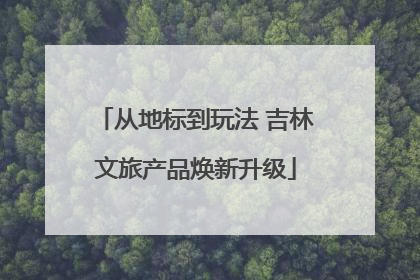 从地标到玩法 吉林文旅产品焕新升级