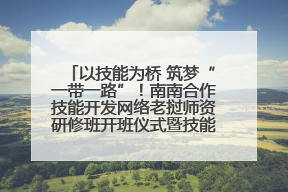 以技能为桥 筑梦“一带一路”！南南合作技能开发网络老挝师资研修班开班仪式暨技能梦工坊签约仪式举行