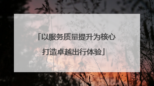 以服务质量提升为核心 打造卓越出行体验