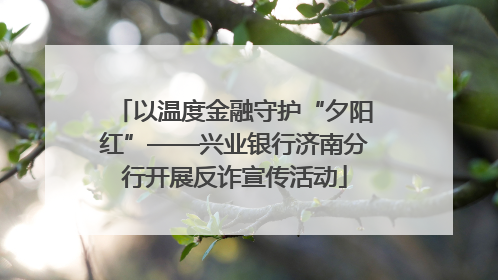 以温度金融守护“夕阳红”——兴业银行济南分行开展反诈宣传活动