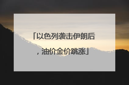 以色列袭击伊朗后，油价金价跳涨