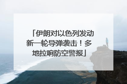 伊朗对以色列发动新一轮导弹袭击！多地拉响防空警报