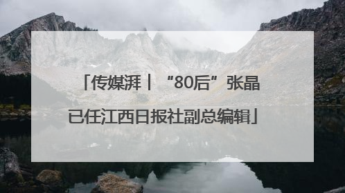 传媒湃︱“80后”张晶已任江西日报社副总编辑