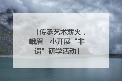 传承艺术薪火，峨眉一小开展“非遗”研学活动