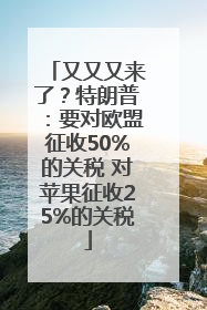 又又又来了？特朗普：要对欧盟征收50%的关税 对苹果征收25%的关税