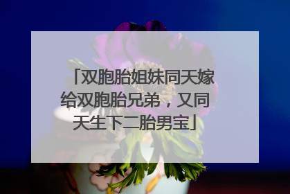 双胞胎姐妹同天嫁给双胞胎兄弟，又同天生下二胎男宝
