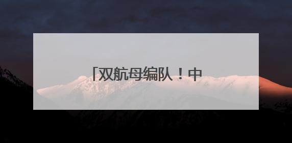 双航母编队！中国海军证实了