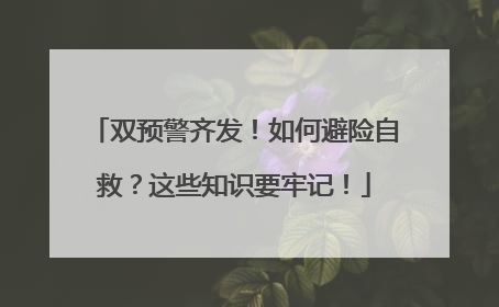 双预警齐发！如何避险自救？这些知识要牢记！