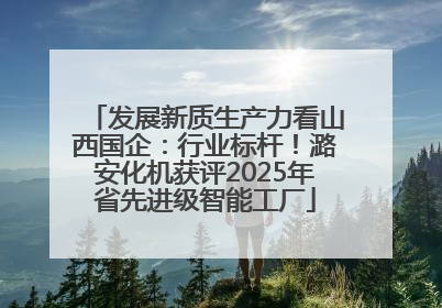 发展新质生产力看山西国企：行业标杆！潞安化机获评2025年省先进级智能工厂