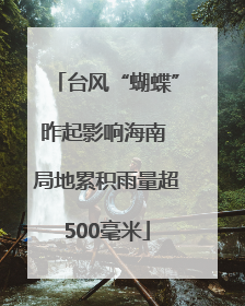 台风“蝴蝶”昨起影响海南 局地累积雨量超500毫米