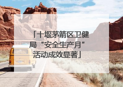 十堰茅箭区卫健局“安全生产月”活动成效显著