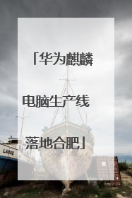 华为麒麟电脑生产线落地合肥