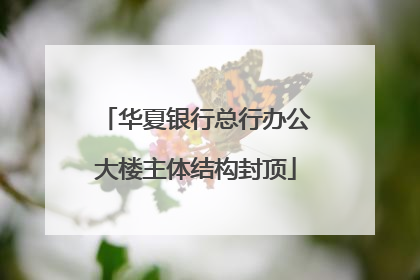 华夏银行总行办公大楼主体结构封顶
