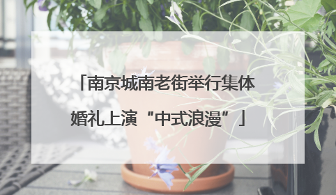 南京城南老街举行集体婚礼上演“中式浪漫”