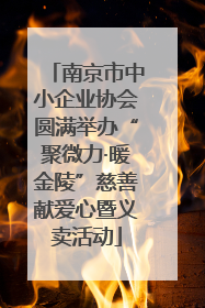 南京市中小企业协会圆满举办“聚微力·暖金陵”慈善献爱心暨义卖活动
