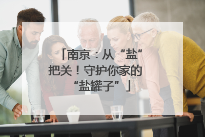 南京：从“盐”把关！守护你家的“盐罐子”