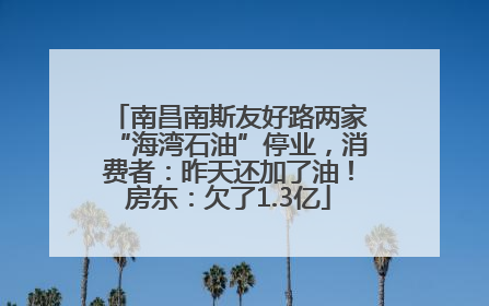 南昌南斯友好路两家“海湾石油”停业，消费者：昨天还加了油！房东：欠了1.3亿