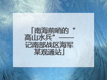 南海前哨的“高山水兵”——记南部战区海军某观通站