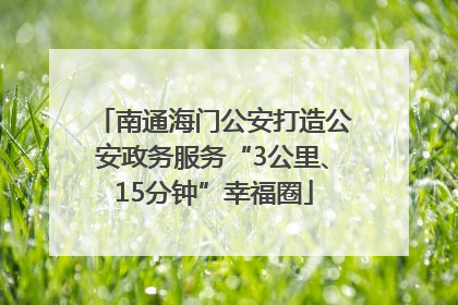 南通海门公安打造公安政务服务“3公里、15分钟”幸福圈