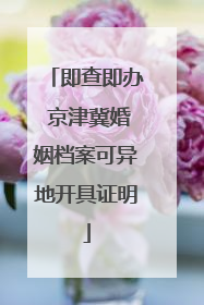 即查即办 京津冀婚姻档案可异地开具证明