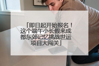 即日起开始报名！这个端午小长假来成都东郊记忆挑战世运项目大闯关