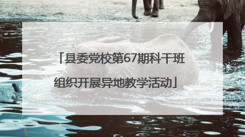县委党校第67期科干班组织开展异地教学活动