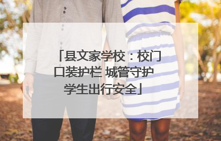 县文家学校：校门口装护栏 城管守护学生出行安全