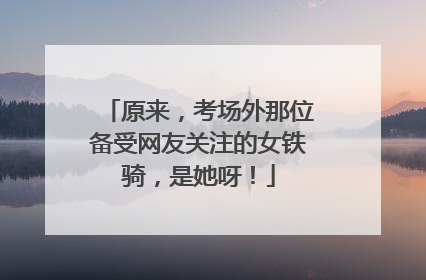 原来，考场外那位备受网友关注的女铁骑，是她呀！