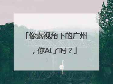 像素视角下的广州，你AI了吗？