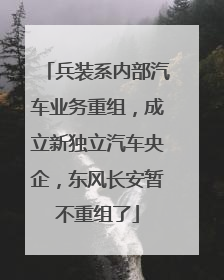 兵装系内部汽车业务重组，成立新独立汽车央企，东风长安暂不重组了