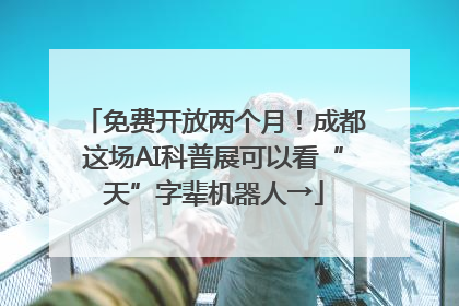 免费开放两个月！成都这场AI科普展可以看“天”字辈机器人→
