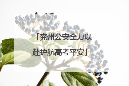 兖州公安全力以赴护航高考平安