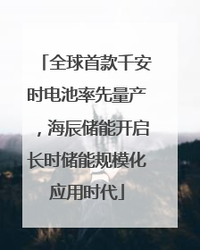 全球首款千安时电池率先量产，海辰储能开启长时储能规模化应用时代