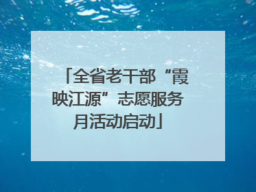全省老干部“霞映江源”志愿服务月活动启动