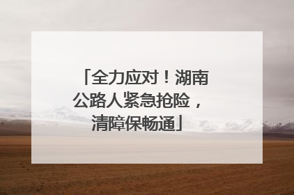 全力应对！湖南公路人紧急抢险，清障保畅通