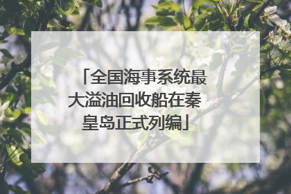 全国海事系统最大溢油回收船在秦皇岛正式列编