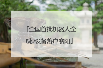 全国首批机器人全飞秒设备落户襄阳