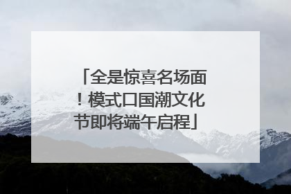 全是惊喜名场面！模式口国潮文化节即将端午启程