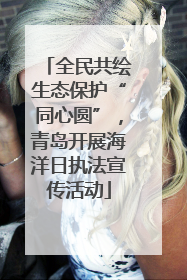 全民共绘生态保护“同心圆”，青岛开展海洋日执法宣传活动