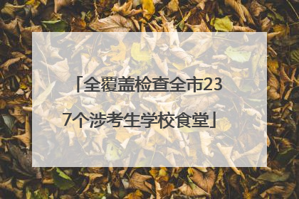 全覆盖检查全市237个涉考生学校食堂