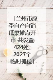 兰州市应季自产自销瓜果摊点开市 共设置424处、2027个临时摊位