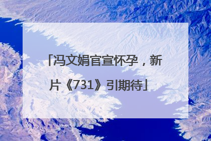 冯文娟官宣怀孕，新片《731》引期待
