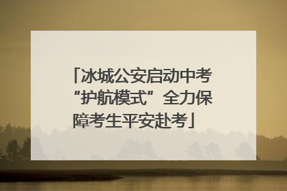 冰城公安启动中考“护航模式”全力保障考生平安赴考