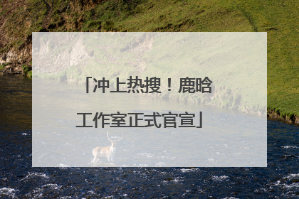 冲上热搜！鹿晗工作室正式官宣