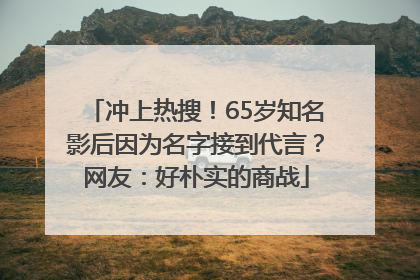 冲上热搜！65岁知名影后因为名字接到代言？网友：好朴实的商战