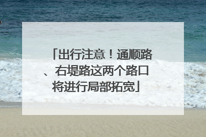 出行注意！通顺路、右堤路这两个路口将进行局部拓宽