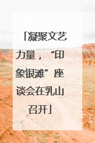 凝聚文艺力量，“印象银滩”座谈会在乳山召开