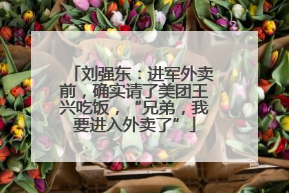 刘强东：进军外卖前，确实请了美团王兴吃饭，“兄弟，我要进入外卖了”