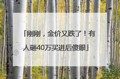 刚刚，金价又跌了！有人砸40万买进后傻眼